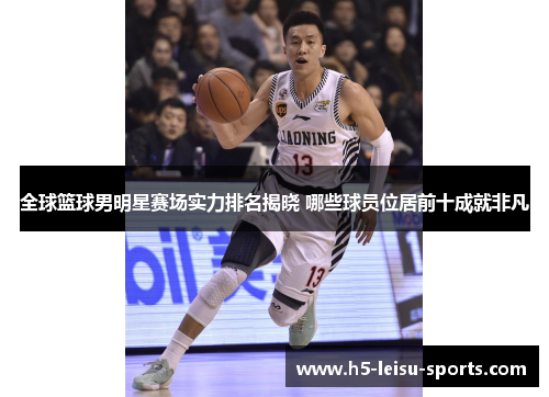 全球篮球男明星赛场实力排名揭晓 哪些球员位居前十成就非凡