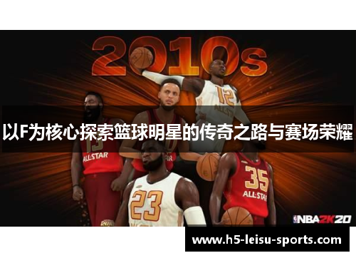 以F为核心探索篮球明星的传奇之路与赛场荣耀