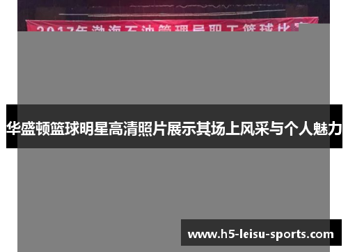 华盛顿篮球明星高清照片展示其场上风采与个人魅力