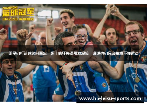 明星们打篮球笑料百出，场上疯狂失误引发爆笑，谁说他们只会拍戏不懂运动