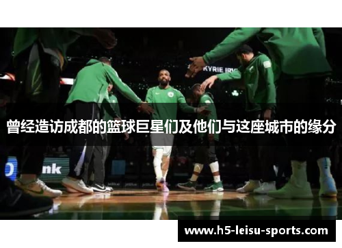 曾经造访成都的篮球巨星们及他们与这座城市的缘分