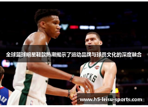 全球篮球明星鞋款热潮揭示了运动品牌与球员文化的深度融合