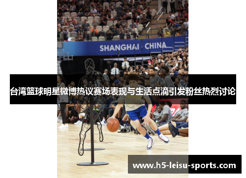 台湾篮球明星微博热议赛场表现与生活点滴引发粉丝热烈讨论
