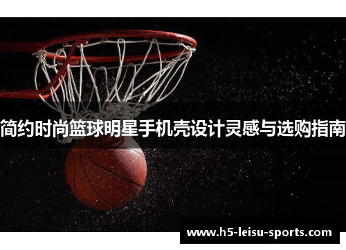 简约时尚篮球明星手机壳设计灵感与选购指南