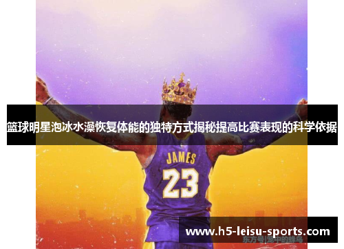 篮球明星泡冰水澡恢复体能的独特方式揭秘提高比赛表现的科学依据