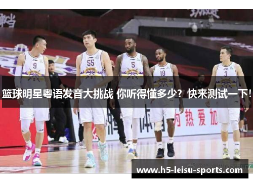 篮球明星粤语发音大挑战 你听得懂多少？快来测试一下！