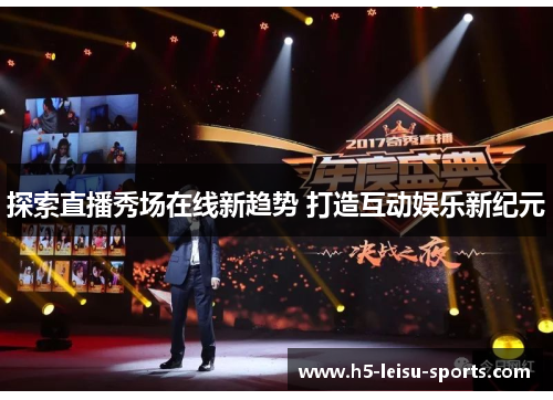 探索直播秀场在线新趋势 打造互动娱乐新纪元