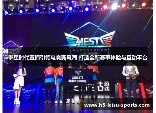 拳星时代直播引领电竞新风潮 打造全新赛事体验与互动平台