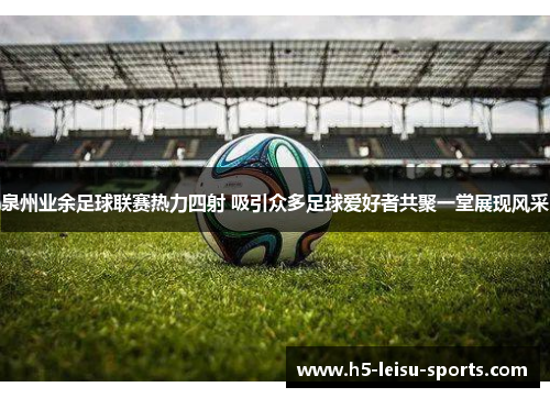 泉州业余足球联赛热力四射 吸引众多足球爱好者共聚一堂展现风采