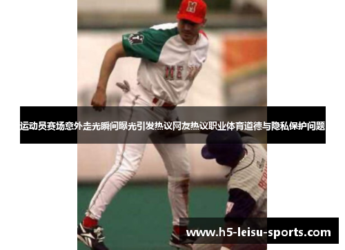 运动员赛场意外走光瞬间曝光引发热议网友热议职业体育道德与隐私保护问题
